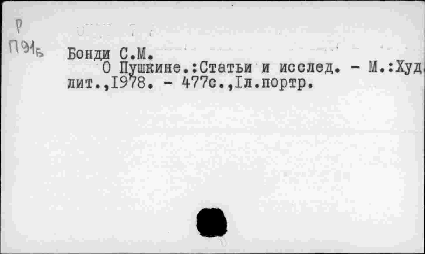 ﻿Бонди С.М.
О Пушкине.:Статьи и исслед лит.,1978. - 477с.,1л.портр.